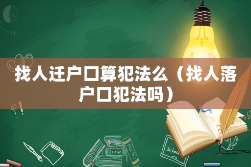 找人遷戶口算犯法么（找人落戶口犯法嗎）