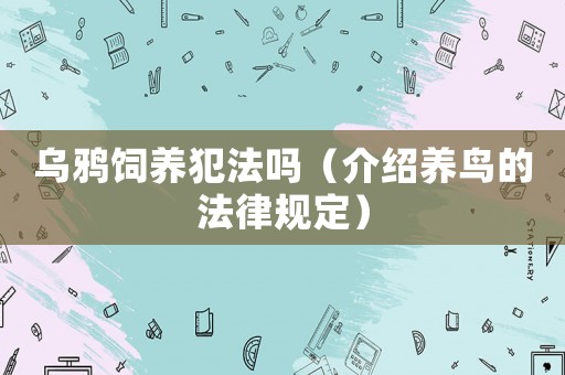 烏鴉飼養(yǎng)犯法嗎（介紹養(yǎng)鳥的法律規(guī)定）