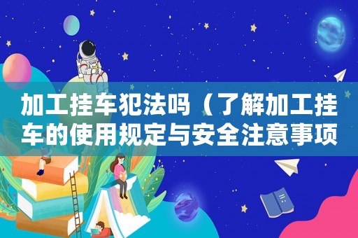 加工掛車犯法嗎（了解加工掛車的使用規定與安全注意事項）