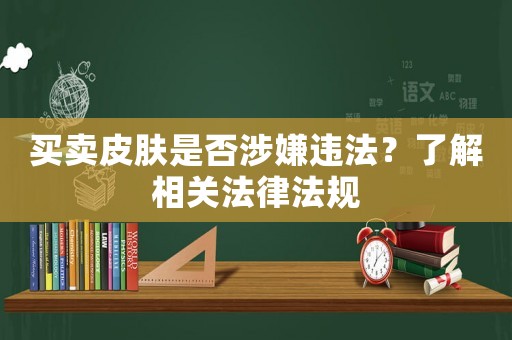買賣皮膚是否涉嫌違法？了解相關(guān)法律法規(guī)