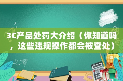 3C產品處罰大介紹（你知道嗎，這些違規操作都會被查處）
