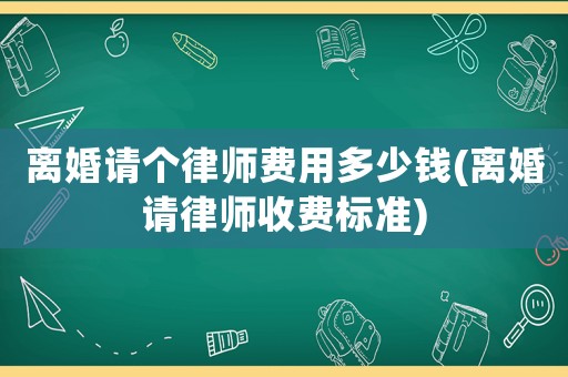 離婚請個律師費用多少錢(離婚請律師收費標準)