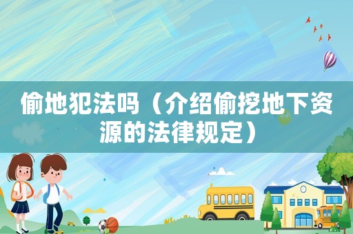 偷地犯法嗎（介紹偷挖地下資源的法律規定）