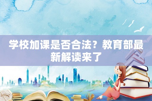 學校加課是否合法？教育部最新解讀來了