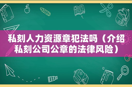 私刻人力資源章犯法嗎（介紹私刻公司公章的法律風險）