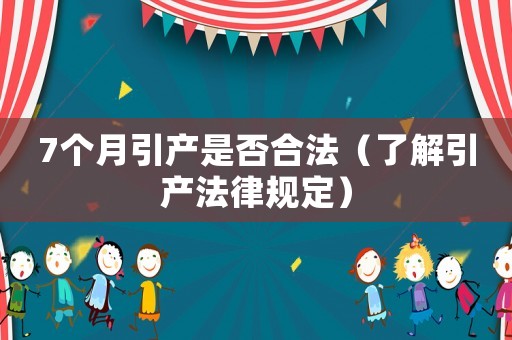 7個月引產(chǎn)是否合法（了解引產(chǎn)法律規(guī)定）
