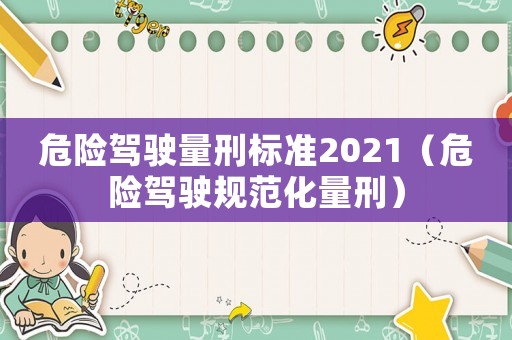 危險駕駛量刑標(biāo)準(zhǔn)2021（危險駕駛規(guī)范化量刑）