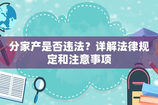 分家產是否違法？詳解法律規定和注意事項