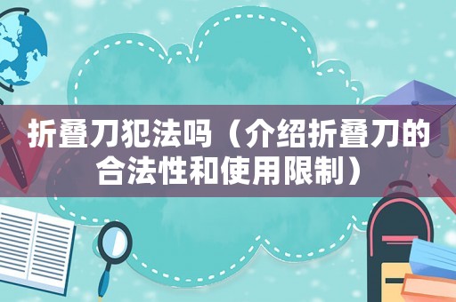 折疊刀犯法嗎（介紹折疊刀的合法性和使用限制）