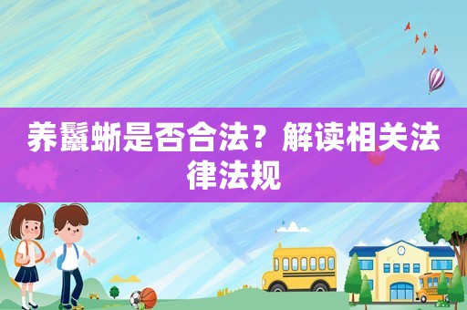 養鬣蜥是否合法？解讀相關法律法規
