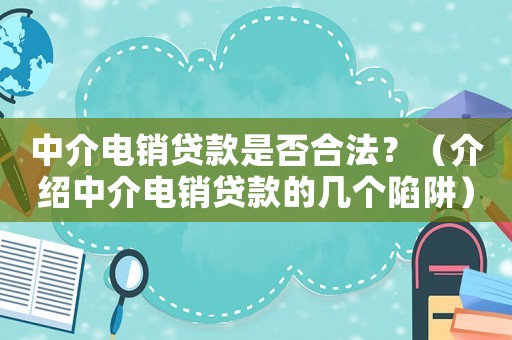 中介電銷貸款是否合法？（介紹中介電銷貸款的幾個陷阱）