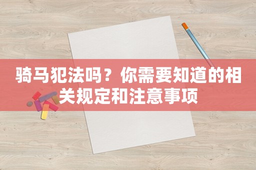 騎馬犯法嗎？你需要知道的相關規定和注意事項