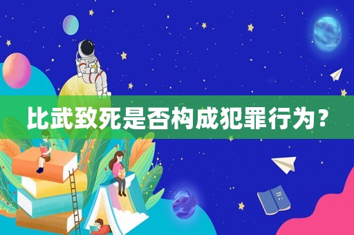 比武致死是否構成犯罪行為？