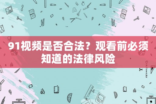 91視頻是否合法？觀看前必須知道的法律風(fēng)險
