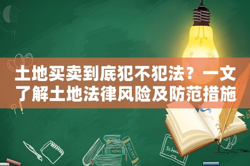 土地買賣到底犯不犯法？一文了解土地法律風險及防范措施