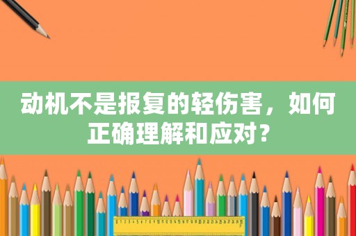 動機不是報復的輕傷害，如何正確理解和應對？