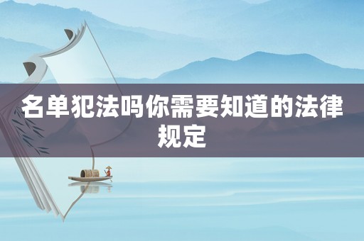 名單犯法嗎你需要知道的法律規(guī)定