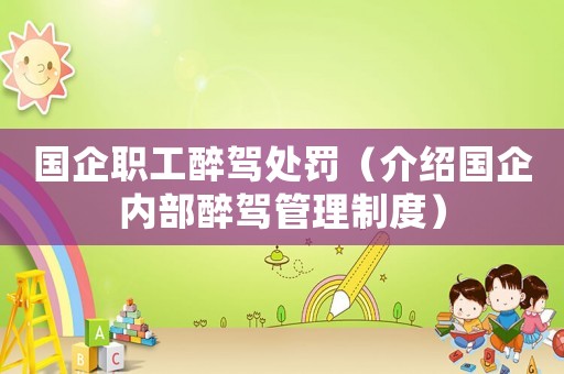 國企職工醉駕處罰（介紹國企內部醉駕管理制度）