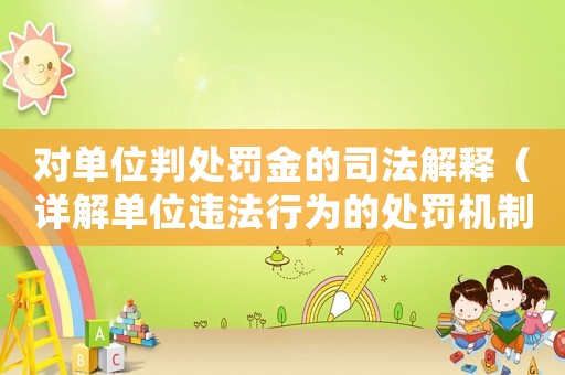 對單位判處罰金的司法解釋（詳解單位違法行為的處罰機制）