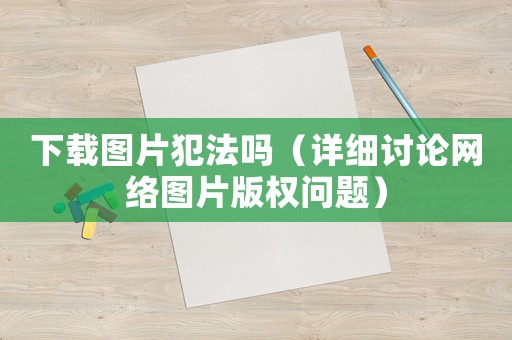 下載圖片犯法嗎（詳細討論網絡圖片版權問題）