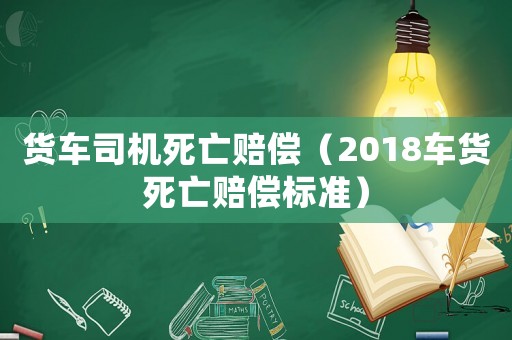 貨車司機死亡賠償（2018車貨死亡賠償標準）