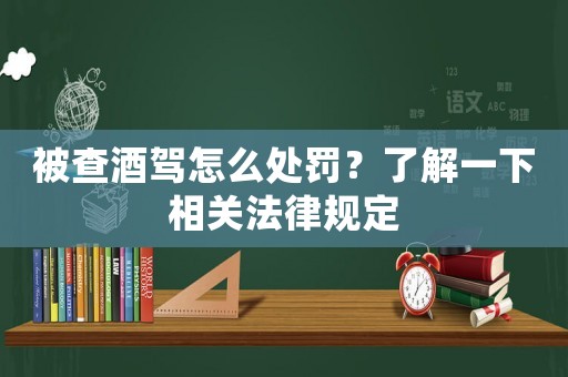 被查酒駕怎么處罰？了解一下相關法律規(guī)定