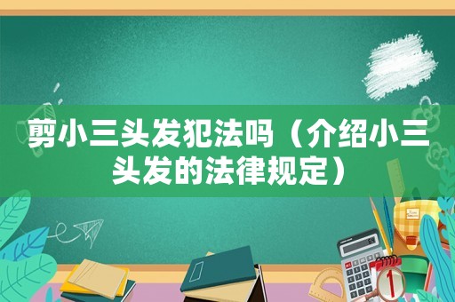 剪小三頭發犯法嗎（介紹小三頭發的法律規定）