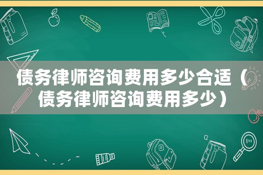 債務律師咨詢費用多少合適（債務律師咨詢費用多少）