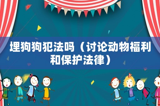 埋狗狗犯法嗎（討論動(dòng)物福利和保護(hù)法律）