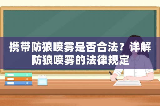 攜帶防狼噴霧是否合法？詳解防狼噴霧的法律規(guī)定