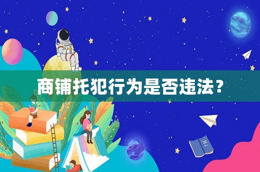 商鋪托犯行為是否違法？