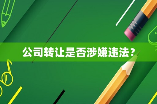 公司轉(zhuǎn)讓是否涉嫌違法？