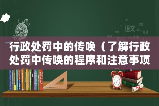 行政處罰中的傳喚（了解行政處罰中傳喚的程序和注意事項）
