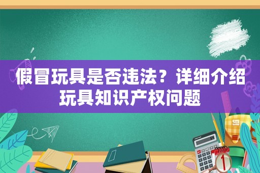 假冒玩具是否違法？詳細介紹玩具知識產權問題