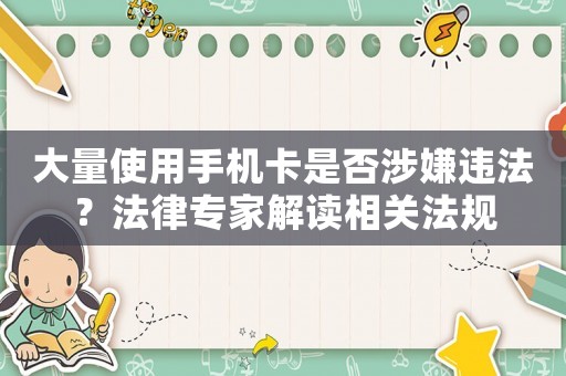 大量使用手機卡是否涉嫌違法？法律專家解讀相關法規(guī)