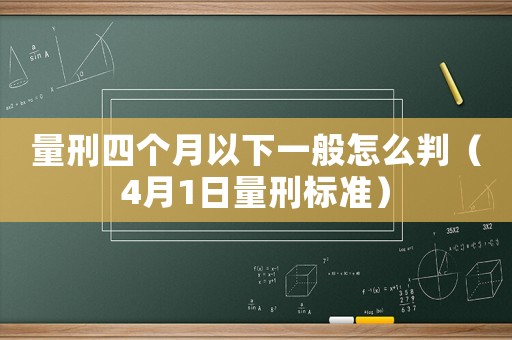 量刑四個月以下一般怎么判（4月1日量刑標(biāo)準(zhǔn)）