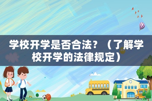 學(xué)校開學(xué)是否合法？（了解學(xué)校開學(xué)的法律規(guī)定）