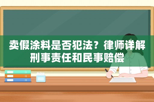 賣假涂料是否犯法？律師詳解刑事責任和民事賠償