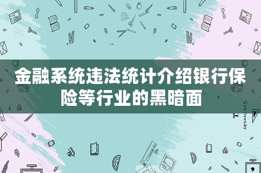 金融系統(tǒng)違法統(tǒng)計(jì)介紹銀行保險(xiǎn)等行業(yè)的黑暗面