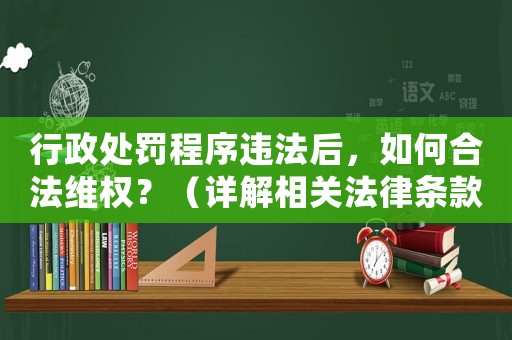 行政處罰程序違法后，如何合法維權？（詳解相關法律條款和維權途徑）