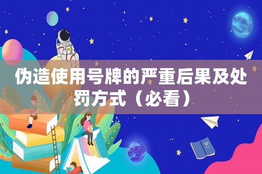 偽造使用號牌的嚴重后果及處罰方式（必看）