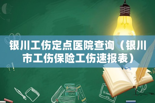 銀川工傷定點醫院查詢（銀川市工傷保險工傷速報表）