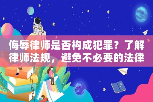 侮辱律師是否構(gòu)成犯罪？了解律師法規(guī)，避免不必要的法律風(fēng)險(xiǎn)