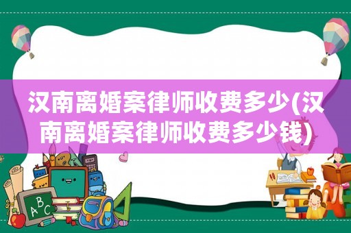 漢南離婚案律師收費多少(漢南離婚案律師收費多少錢)