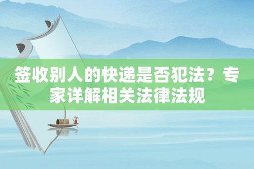 簽收別人的快遞是否犯法？專家詳解相關(guān)法律法規(guī)