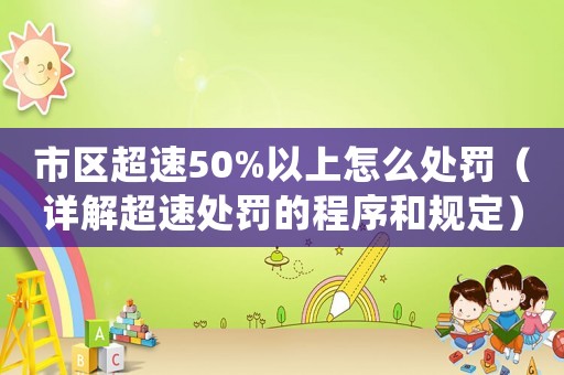 市區(qū)超速50%以上怎么處罰（詳解超速處罰的程序和規(guī)定）