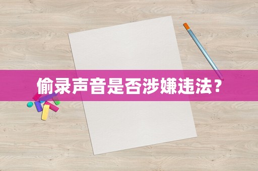 偷錄聲音是否涉嫌違法？