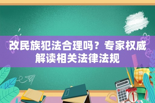 改民族犯法合理嗎？專家權(quán)威解讀相關(guān)法律法規(guī)