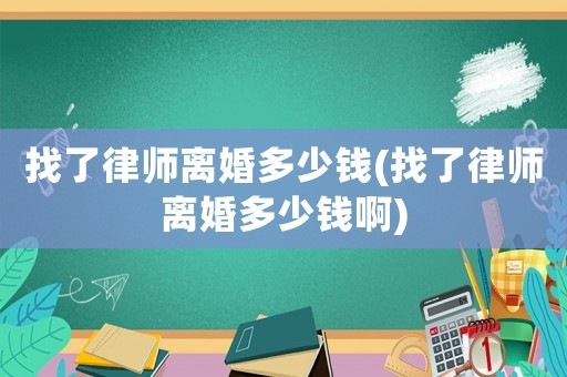 找了律師離婚多少錢(找了律師離婚多少錢啊)