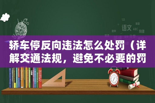轎車停反向違法怎么處罰（詳解交通法規(guī)，避免不必要的罰款）